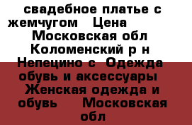 свадебное платье с жемчугом › Цена ­ 15 000 - Московская обл., Коломенский р-н, Непецино с. Одежда, обувь и аксессуары » Женская одежда и обувь   . Московская обл.